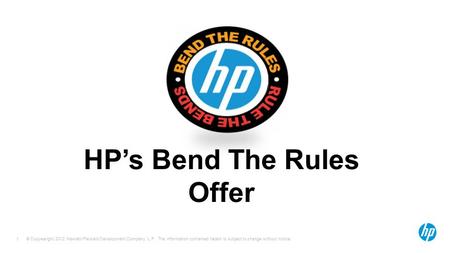 © Copyearight 2012 Hewlett-Packard Development Company, L.P. The information contained herein is subject to change without notice. 1 HP’s Bend The Rules.