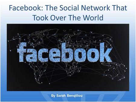 Facebook: The Social Network That Took Over The World By Sarah Benqlilou.