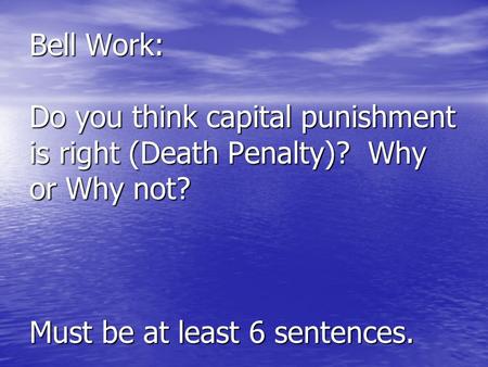 Bell Work: Do you think capital punishment is right (Death Penalty)? Why or Why not? Must be at least 6 sentences.