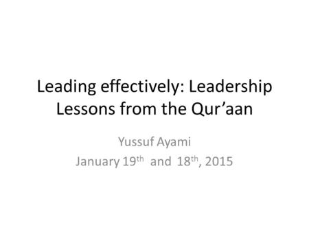 Leading effectively: Leadership Lessons from the Qur’aan Yussuf Ayami January 19 th and 18 th, 2015.
