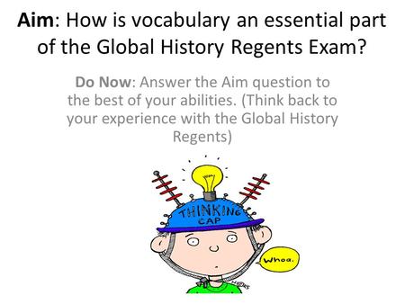 Aim: How is vocabulary an essential part of the Global History Regents Exam? Do Now: Answer the Aim question to the best of your abilities. (Think back.