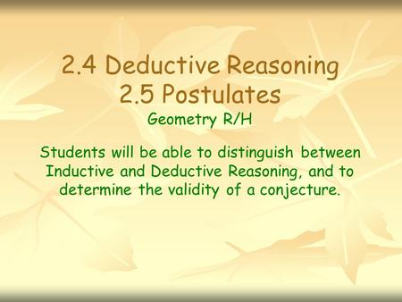 2.4 Deductive Reasoning 2.5 Postulates Geometry R/H Students will be able to distinguish between Inductive and Deductive Reasoning, and to determine the.