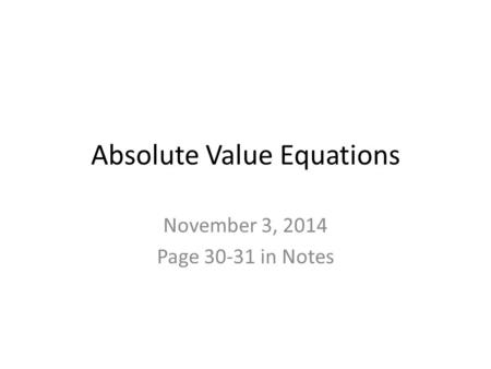 Absolute Value Equations November 3, 2014 Page 30-31 in Notes.