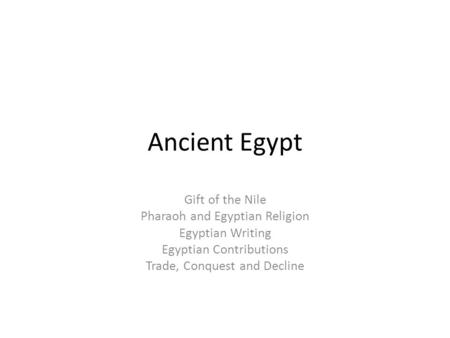 Ancient Egypt Gift of the Nile Pharaoh and Egyptian Religion Egyptian Writing Egyptian Contributions Trade, Conquest and Decline.