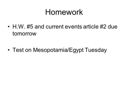 Homework H.W. #5 and current events article #2 due tomorrow Test on Mesopotamia/Egypt Tuesday.