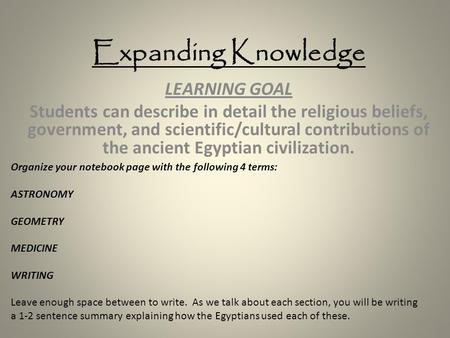 Expanding Knowledge LEARNING GOAL Students can describe in detail the religious beliefs, government, and scientific/cultural contributions of the ancient.