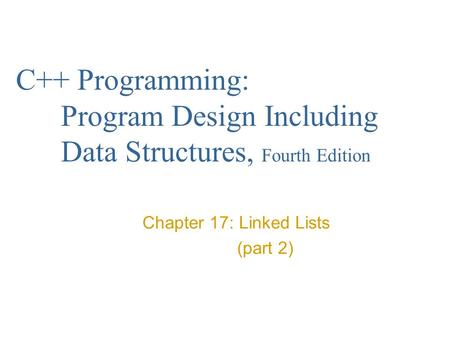 C++ Programming: Program Design Including Data Structures, Fourth Edition Chapter 17: Linked Lists (part 2)