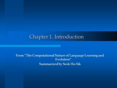 Chapter 1. Introduction From “The Computational Nature of Language Learning and Evolution” Summarized by Seok Ho-Sik.
