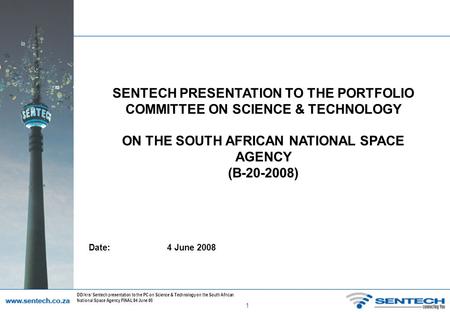1 DD/krs/ Sentech presentation to the PC on Science & Technology on the South African National Space Agency FINAL 04 June 08 SENTECH PRESENTATION TO THE.