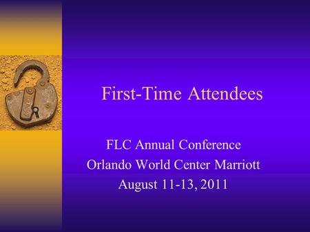 First-Time Attendees FLC Annual Conference Orlando World Center Marriott August 11-13, 2011.