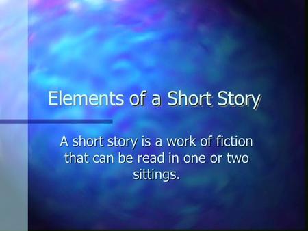of a Short Story Elements of a Short Story A short story is a work of fiction that can be read in one or two sittings.