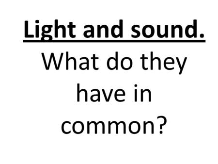Light and sound. What do they have in common? Light waves Sound waves Light and sound travel in waves.