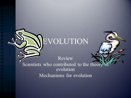 EVOLUTION Review Scientists who contributed to the theory of evolution Mechanisms for evolution.