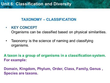 Unit 6: Classification and Diversity KEY CONCEPT Organisms can be classified based on physical similarities. Taxonomy is the science of naming and classifying.