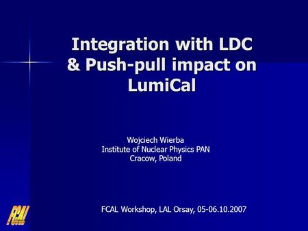 Integration with LDC & Push-pull impact on LumiCal Wojciech Wierba Institute of Nuclear Physics PAN Cracow, Poland FCAL Workshop, LAL Orsay, 05-06.10.2007.