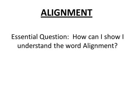 Essential Question: How can I show I understand the word Alignment? ALIGNMENT.