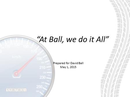 “At Ball, we do it All” Prepared for David Ball May 1, 2015.