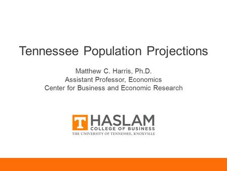 Tennessee Population Projections Matthew C. Harris, Ph.D. Assistant Professor, Economics Center for Business and Economic Research.