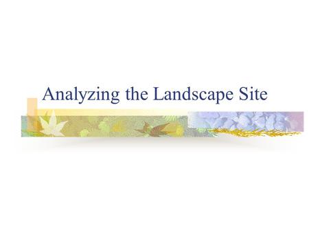 Analyzing the Landscape Site. Preparation for the Design Process The one key to successful landscaping is to consider the features of the site and the.