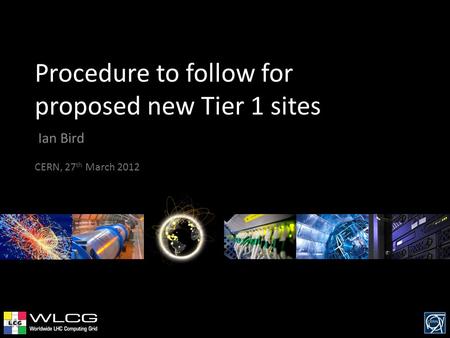 Procedure to follow for proposed new Tier 1 sites Ian Bird CERN, 27 th March 2012.