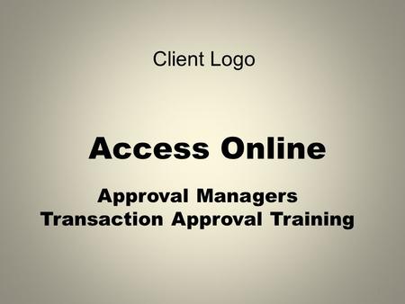 Access Online Approval Managers Transaction Approval Training 1 Client Logo.