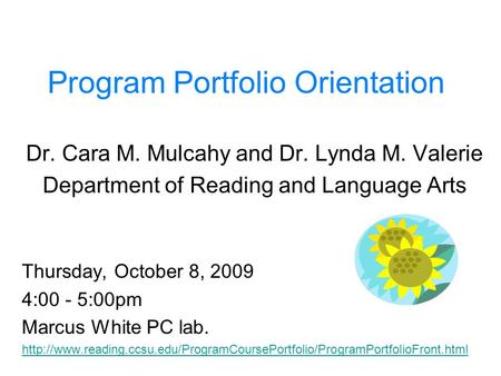 Program Portfolio Orientation Dr. Cara M. Mulcahy and Dr. Lynda M. Valerie Department of Reading and Language Arts Thursday, October 8, 2009 4:00 - 5:00pm.