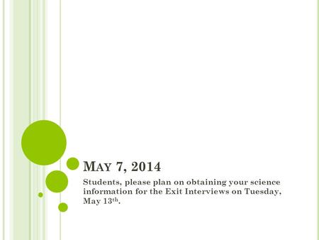 M AY 7, 2014 Students, please plan on obtaining your science information for the Exit Interviews on Tuesday, May 13 th.