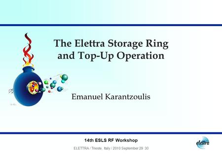 14th ESLS RF Workshop ELETTRA / Trieste, Italy / 2010 September 29 30 The Elettra Storage Ring and Top-Up Operation Emanuel Karantzoulis.