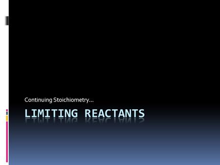 Continuing Stoichiometry…. The idea.  In every chemical reaction, there is one reactant that will be run out (called the limiting reactant).  This will.