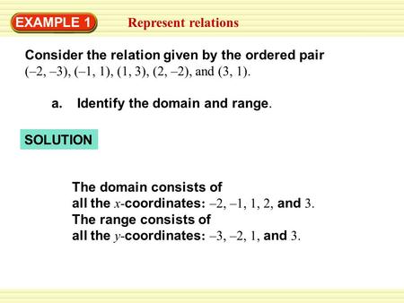 SOLUTION EXAMPLE 1 Represent relations Consider the relation given by the ordered pair (–2, –3), (–1, 1), (1, 3), (2, –2), and (3, 1). a. Identify the.