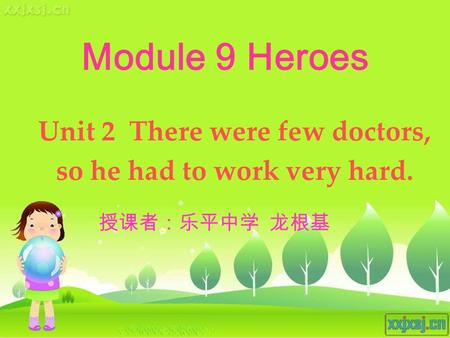 Module 9 Heroes Unit 2 There were few doctors, so he had to work very hard. 授课者：乐平中学 龙根基.