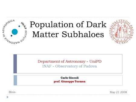Population of Dark Matter Subhaloes Department of Astronomy - UniPD INAF - Observatory of Padova Carlo Giocoli prof. Giuseppe Tormen May 21 2008 Blois.