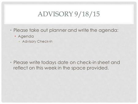 ADVISORY 9/18/15 Please take out planner and write the agenda: Agenda Advisory Check-in Please write todays date on check-in sheet and reflect on this.