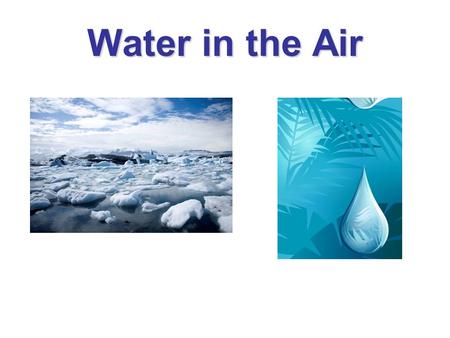 Water in the Air. Investigation 6- Water in the Air Enduring Understanding: Humidity is the water vapor in the air Learning Goals: I will use ice water.