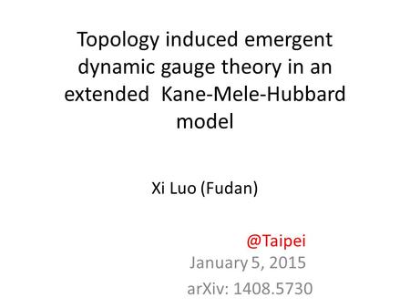 Topology induced emergent dynamic gauge theory in an extended Kane-Mele-Hubbard model Xi Luo January 5, 2015 arXiv: 1408.5730.
