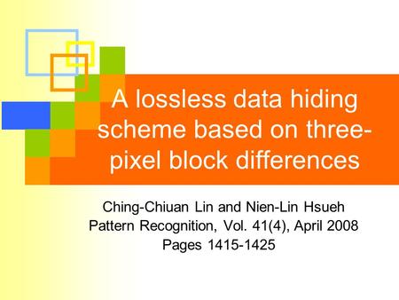 A lossless data hiding scheme based on three- pixel block differences Ching-Chiuan Lin and Nien-Lin Hsueh Pattern Recognition, Vol. 41(4), April 2008 Pages.