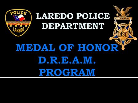 LAREDO POLICE DEPARTMENT.  The Laredo Police Department’s Medal of Honor D.R.E.A.M. Program is an 8-week program that promotes responsible decisions.