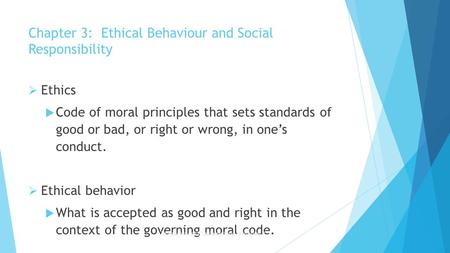 Chapter 3: Ethical Behaviour and Social Responsibility  Ethics  Code of moral principles that sets standards of good or bad, or right or wrong, in one’s.