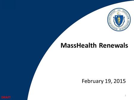 MassHealth Renewals February 19, 2015 1 DRAFT. Agenda Redetermination Requirements MassHealth Redetermination Timeline and Cycles Summary of current MassHealth.