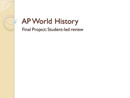 AP World History Final Project: Student-led review.