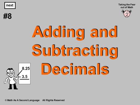 Adding and Subtracting Decimals © Math As A Second Language All Rights Reserved next #8 Taking the Fear out of Math 8.25 – 3.5.