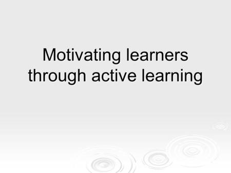 Motivating learners through active learning. Learning outcomes By the end of the session you will be able to:  identify active learning methods  adapt.