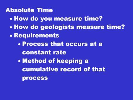 Absolute Time Benefits: –Tell you how old something is. –If two ages are known for different events then you can calculate the time between to see how.