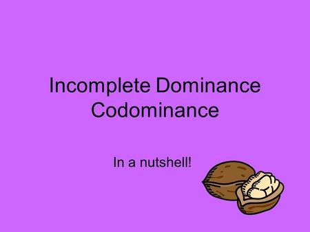 Incomplete Dominance Codominance In a nutshell!. Review: Dominant/Recessive One allele is dominant over the other (capable of masking the recessive allele)