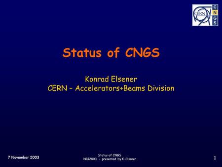7 November 2003 Status of CNGS NBI2003 - presented by K. Elsener 1 Status of CNGS Konrad Elsener CERN – Accelerators+Beams Division.