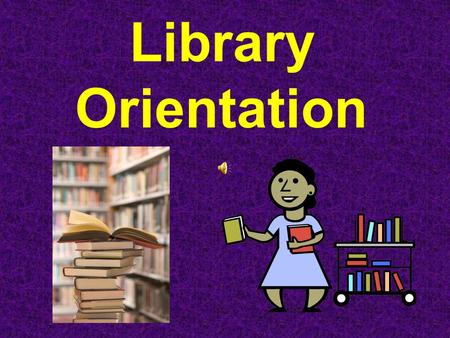 Library Orientation Rules Come to the Library to work; not play Always work quietly in the Library – use a whisper Keep the books to the front of the.