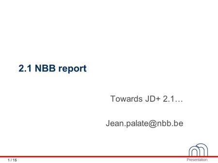 Presentation 1 / 15 2.1 NBB report Towards JD+ 2.1…
