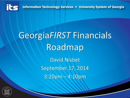 GeorgiaFIRST Financ Roadmap GeorgiaFIRST Financials Roadmap David Nisbet September 17, 2014 3:20pm – 4:10pm.