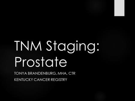 TNM Staging: Prostate TONYA BRANDENBURG, MHA, CTR KENTUCKY CANCER REGISTRY.