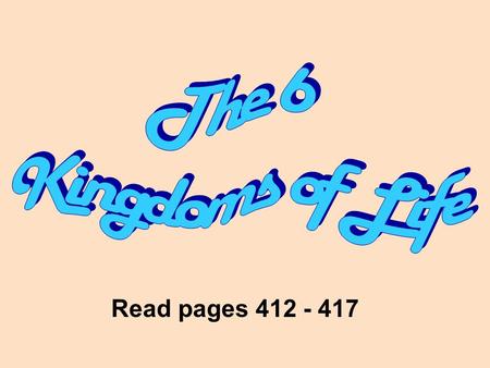 Read pages 412 - 417. Read page 412 - 417 All living things are classified into one of 6 kingdoms. The six kingdoms are: 1. Eubacteria (Monera) 3.